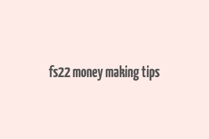 fs22 money making tips