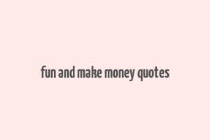 fun and make money quotes