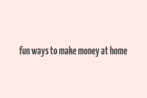 fun ways to make money at home