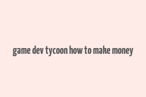 game dev tycoon how to make money