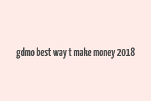 gdmo best way t make money 2018