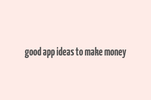 good app ideas to make money