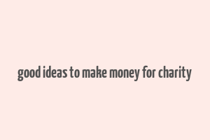 good ideas to make money for charity