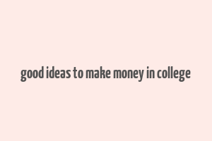 good ideas to make money in college