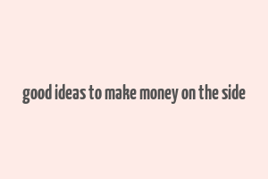 good ideas to make money on the side