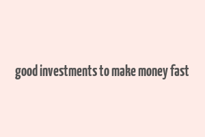 good investments to make money fast