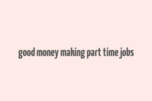 good money making part time jobs