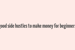 good side hustles to make money for beginners