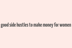 good side hustles to make money for women