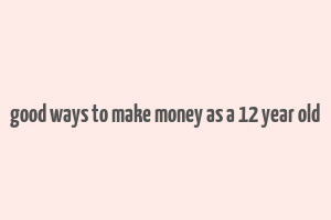 good ways to make money as a 12 year old