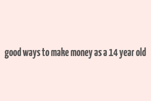 good ways to make money as a 14 year old