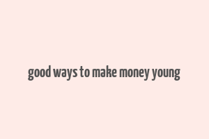 good ways to make money young