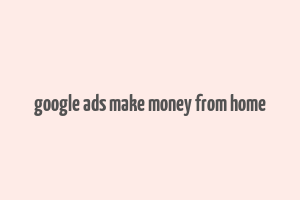 google ads make money from home