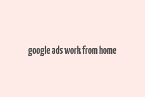 google ads work from home