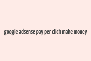 google adsense pay per click make money