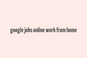 google jobs online work from home