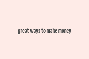 great ways to make money