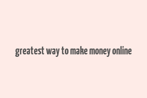 greatest way to make money online