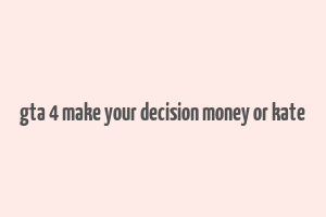 gta 4 make your decision money or kate