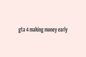 gta 4 making money early