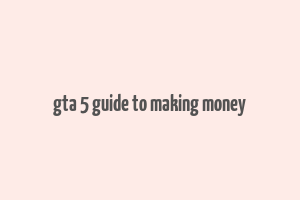 gta 5 guide to making money