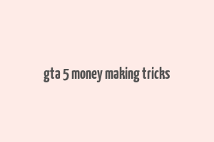 gta 5 money making tricks