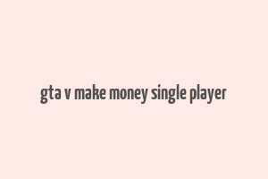 gta v make money single player