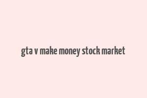 gta v make money stock market