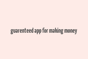 guarenteed app for making money