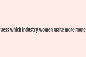 guess which industry women make more money