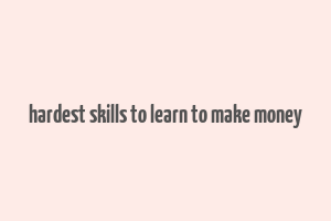 hardest skills to learn to make money