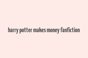 harry potter makes money fanfiction