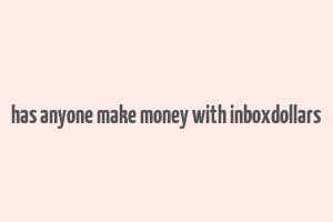 has anyone make money with inboxdollars