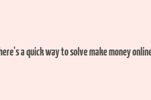 here's a quick way to solve make money online