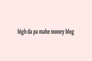 high da pa make money blog