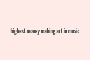 highest money making art in music