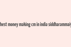 highest money making cm in india siddharammaiyah