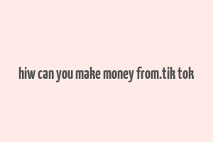 hiw can you make money from.tik tok