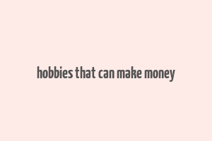 hobbies that can make money