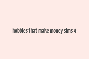 hobbies that make money sims 4