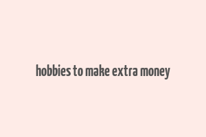 hobbies to make extra money