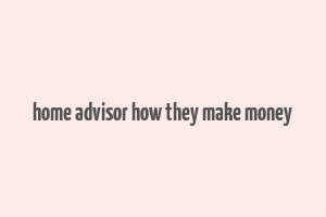 home advisor how they make money