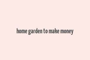 home garden to make money