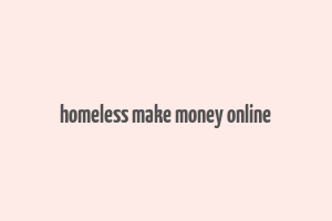 homeless make money online