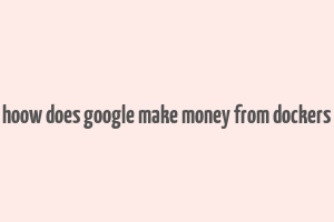 hoow does google make money from dockers