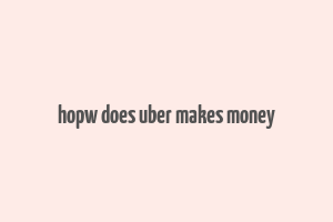 hopw does uber makes money