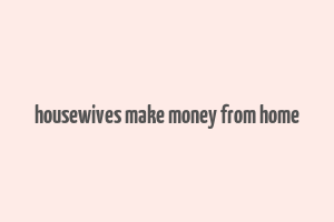 housewives make money from home