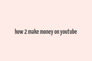 how 2 make money on youtube