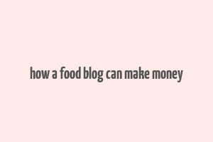 how a food blog can make money