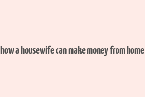 how a housewife can make money from home